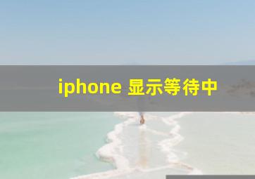 iphone 显示等待中